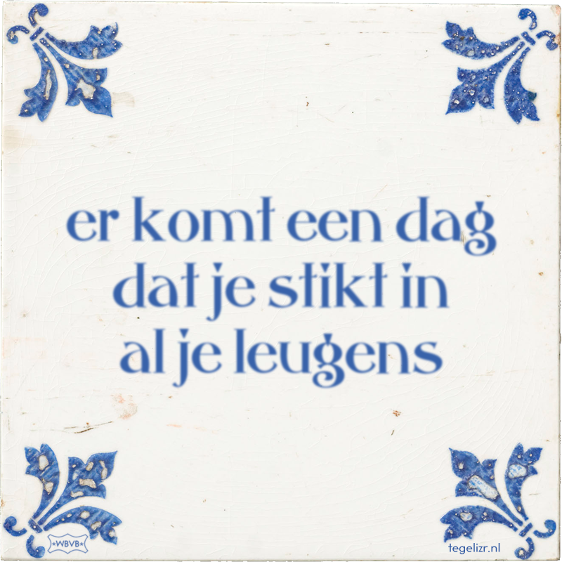 er komt een dag dat je stikt in al je leugens - Online tegeltjes bakken