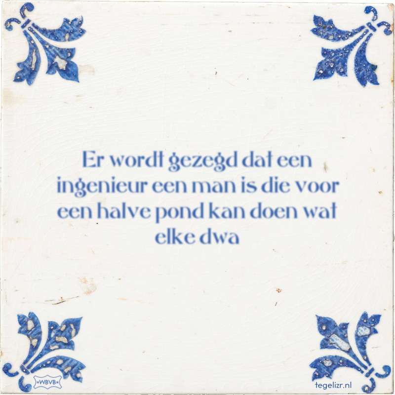 Er wordt gezegd dat een ingenieur een man is die voor een halve pond kan doen wat elke dwa - Online tegeltjes bakken