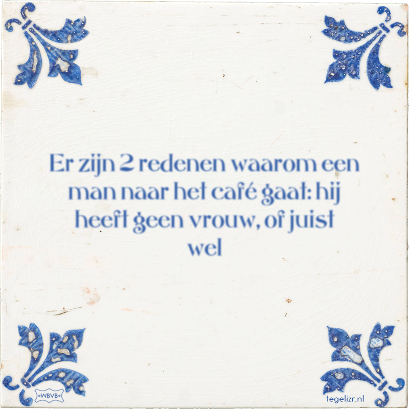 Er zijn 2 redenen waarom een man naar het café gaat: hij heeft geen vrouw, of juist wel - Online tegeltjes bakken