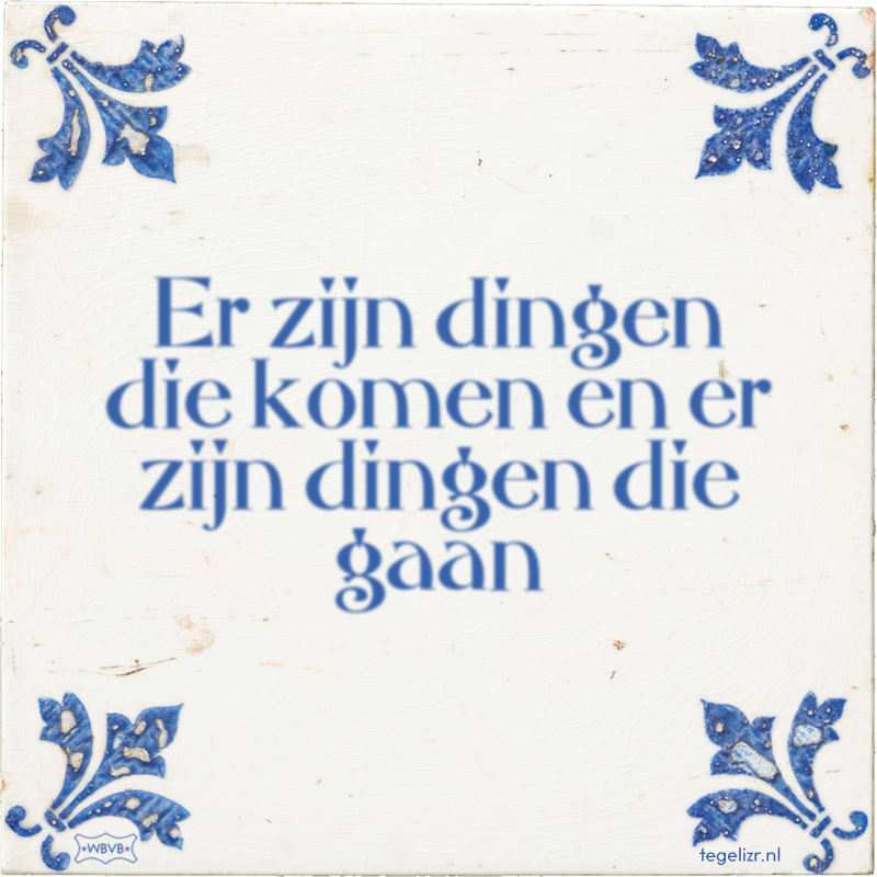 Er zijn dingen die komen en er zijn dingen die gaan - Online tegeltjes bakken