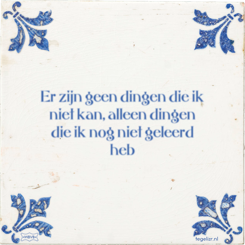 Er zijn geen dingen die ik niet kan, alleen dingen die ik nog niet geleerd heb - Online tegeltjes bakken
