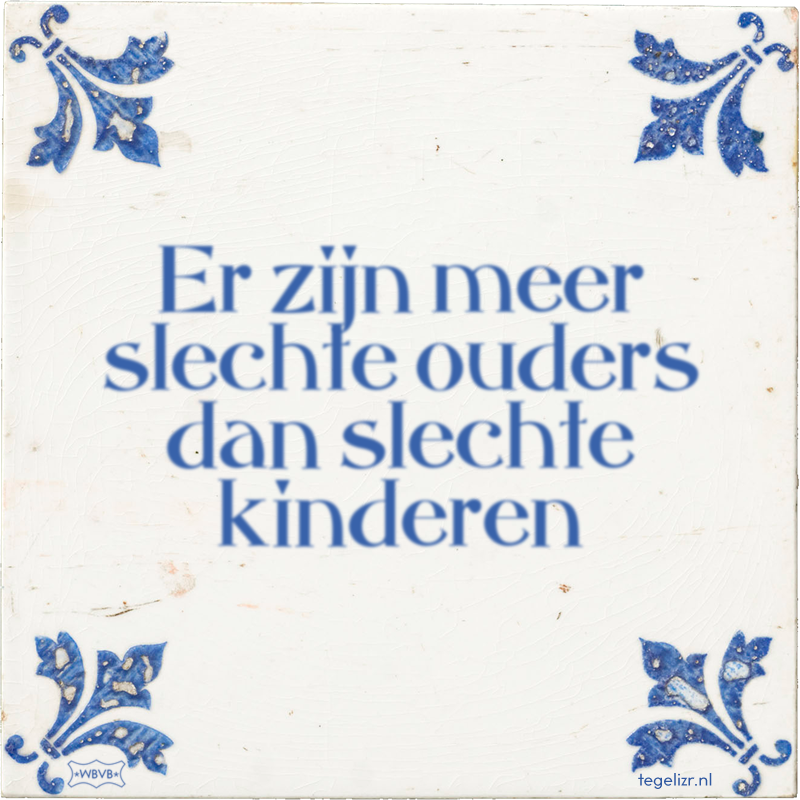 Er zijn meer slechte ouders dan slechte kinderen - Online tegeltjes bakken