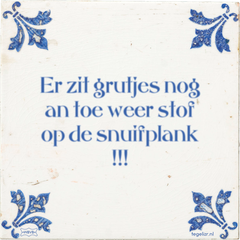 Er zit grutjes nog an toe weer stof op de snuifplank !!! - Online tegeltjes bakken