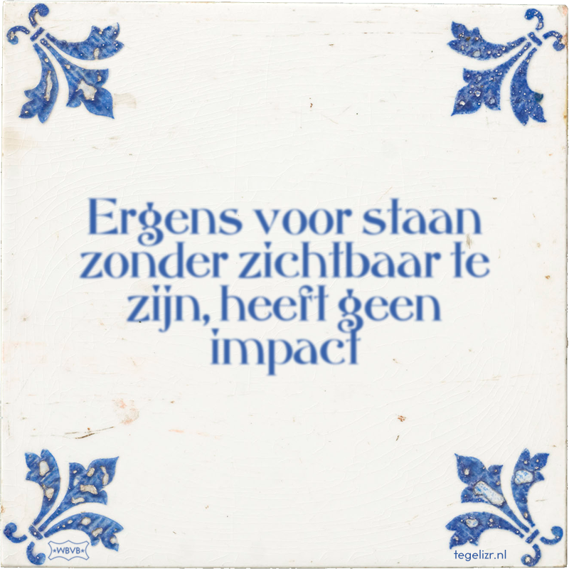 Ergens voor staan zonder zichtbaar te zijn, heeft geen impact - Online tegeltjes bakken