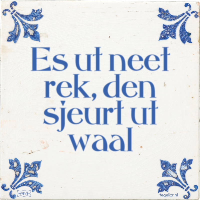 Es ut neet rek, den sjeurt ut waal - Online tegeltjes bakken