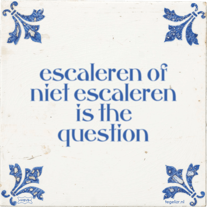 escaleren of niet escaleren is the question - Online tegeltjes bakken