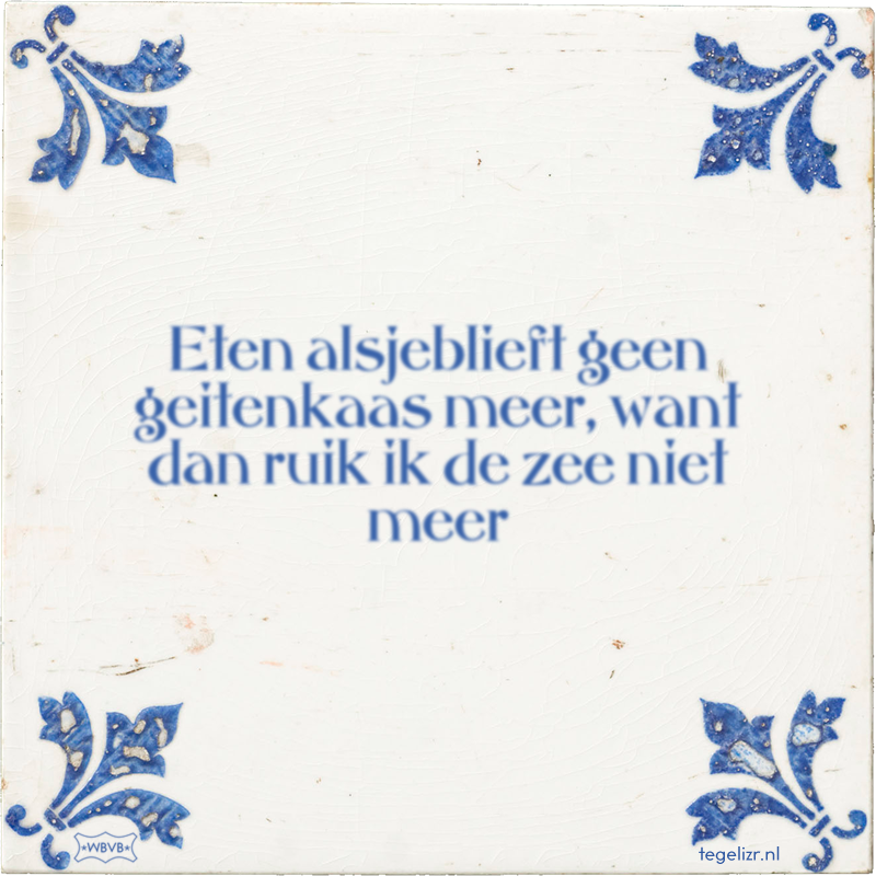 Eten alsjeblieft geen geitenkaas meer, want dan ruik ik de zee niet meer - Online tegeltjes bakken