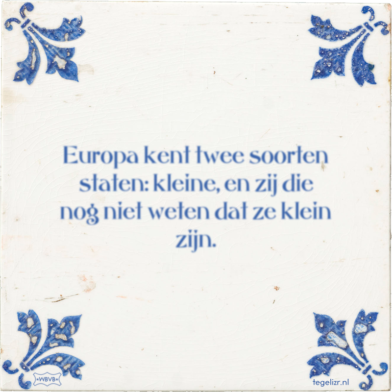 Europa kent twee soorten staten: kleine, en zij die nog niet weten dat ze klein zijn. - Online tegeltjes bakken