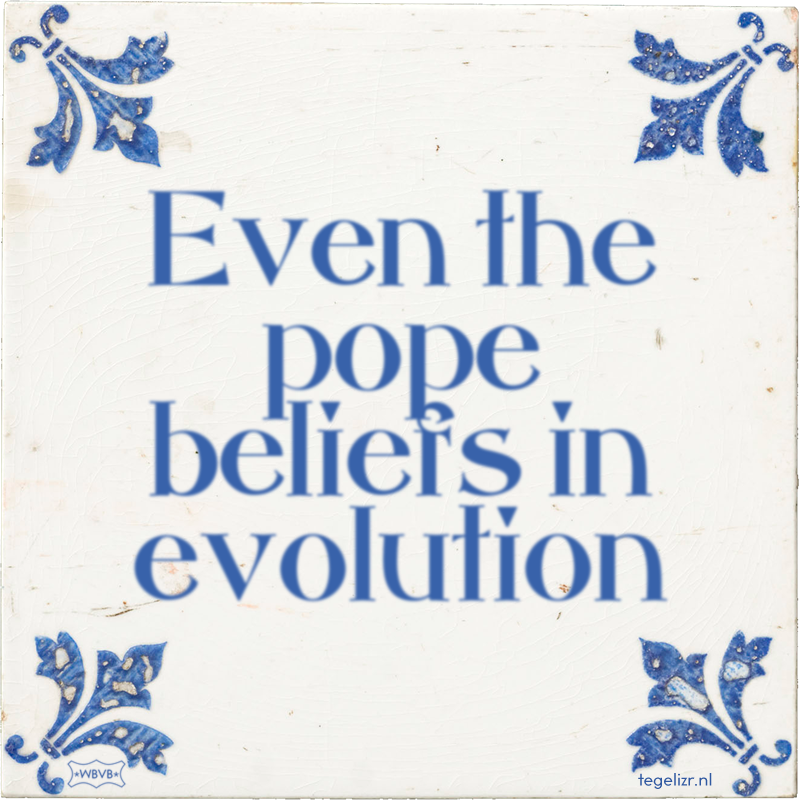 Even the pope beliefs in evolution - Online tegeltjes bakken