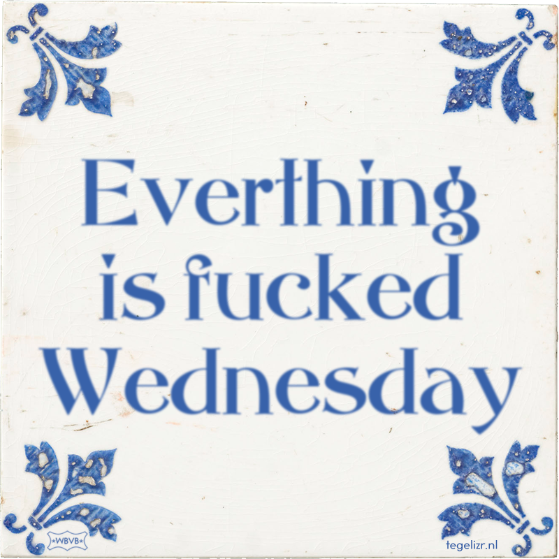 Everthing is fucked Wednesday - Online tegeltjes bakken