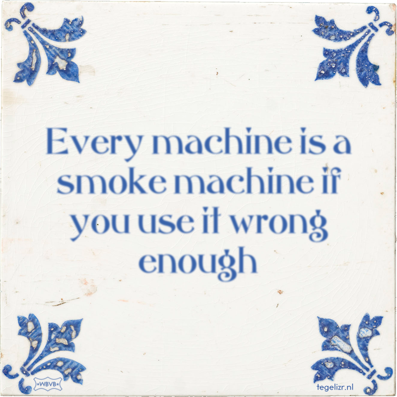 Every machine is a smoke machine if you use it wrong enough - Online tegeltjes bakken