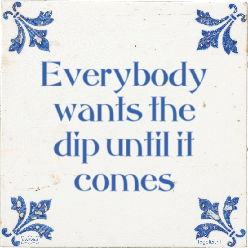 Everybody wants the dip until it comes - Online tegeltjes bakken