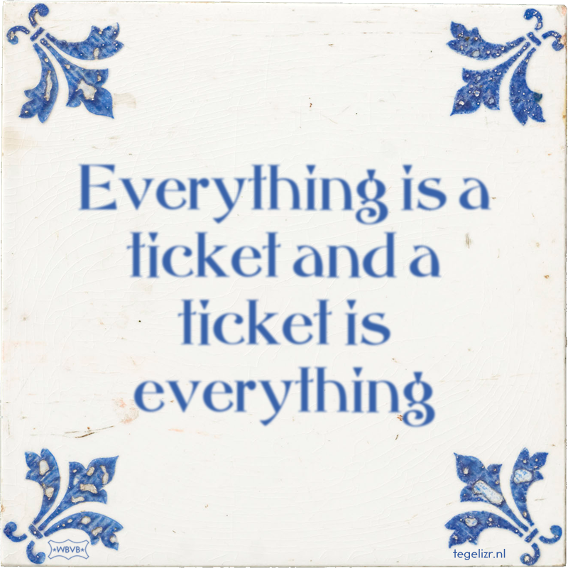Everything is a ticket and a ticket is everything - Online tegeltjes bakken