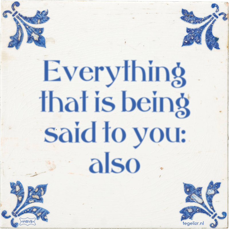 Everything that is being said to you: also - Online tegeltjes bakken