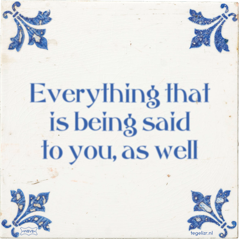 Everything that is being said to you, as well - Online tegeltjes bakken