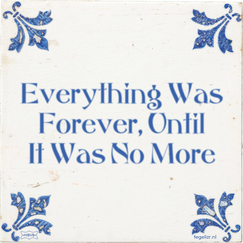 Everything Was Forever, Until It Was No More - Online tegeltjes bakken
