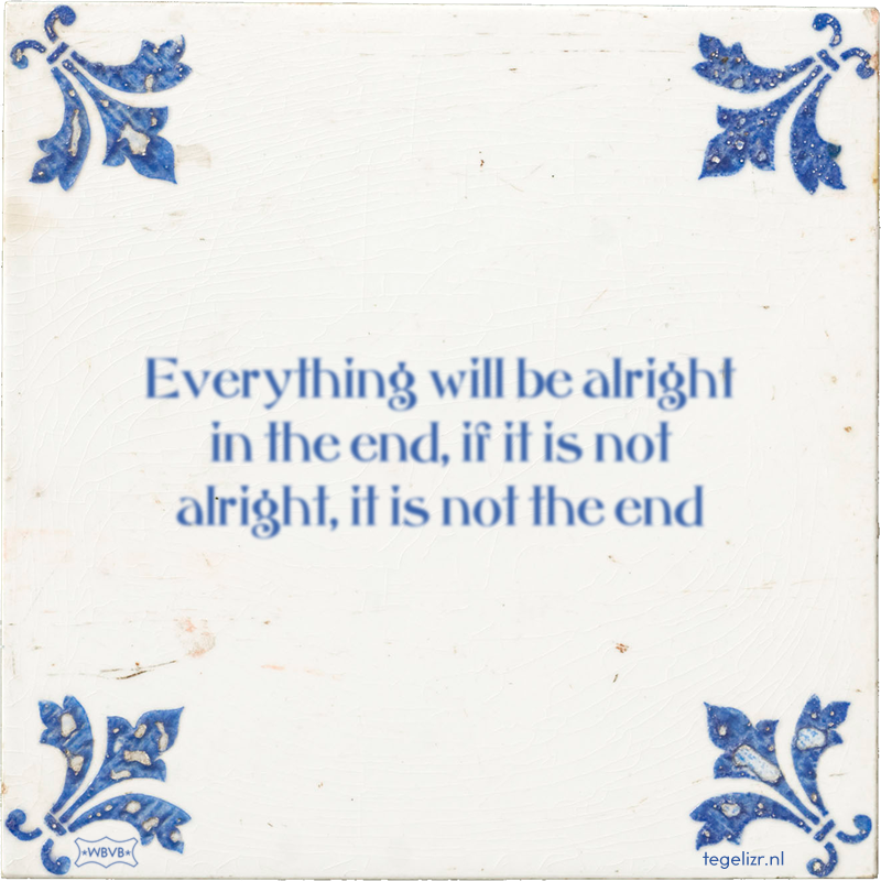 Everything will be alright in the end, if it is not alright, it is not the end - Online tegeltjes bakken