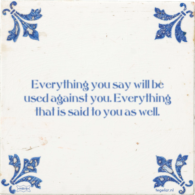 Everything you say will be used against you. Everything that is said to you as well. - Online tegeltjes bakken