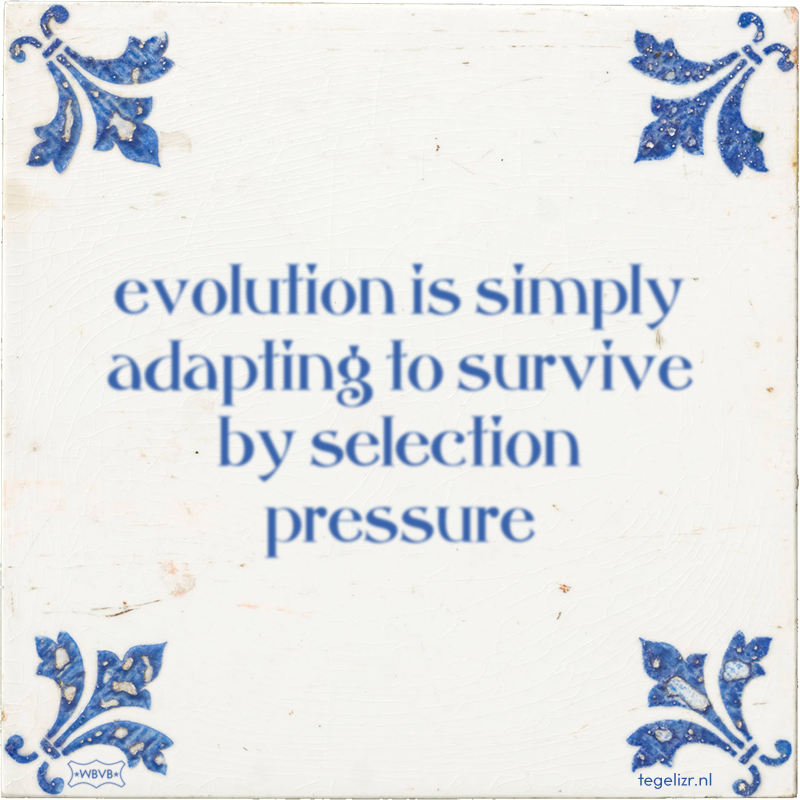 evolution is simply adapting to survive by selection pressure - Online tegeltjes bakken