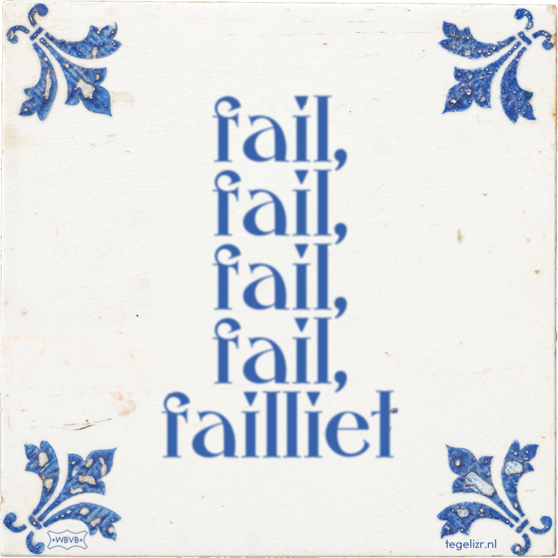 fail, fail, fail, fail, failliet - Online tegeltjes bakken