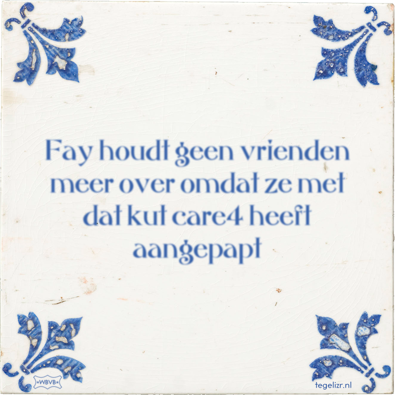 Fay houdt geen vrienden meer over omdat ze met dat kut care4 heeft aangepapt - Online tegeltjes bakken
