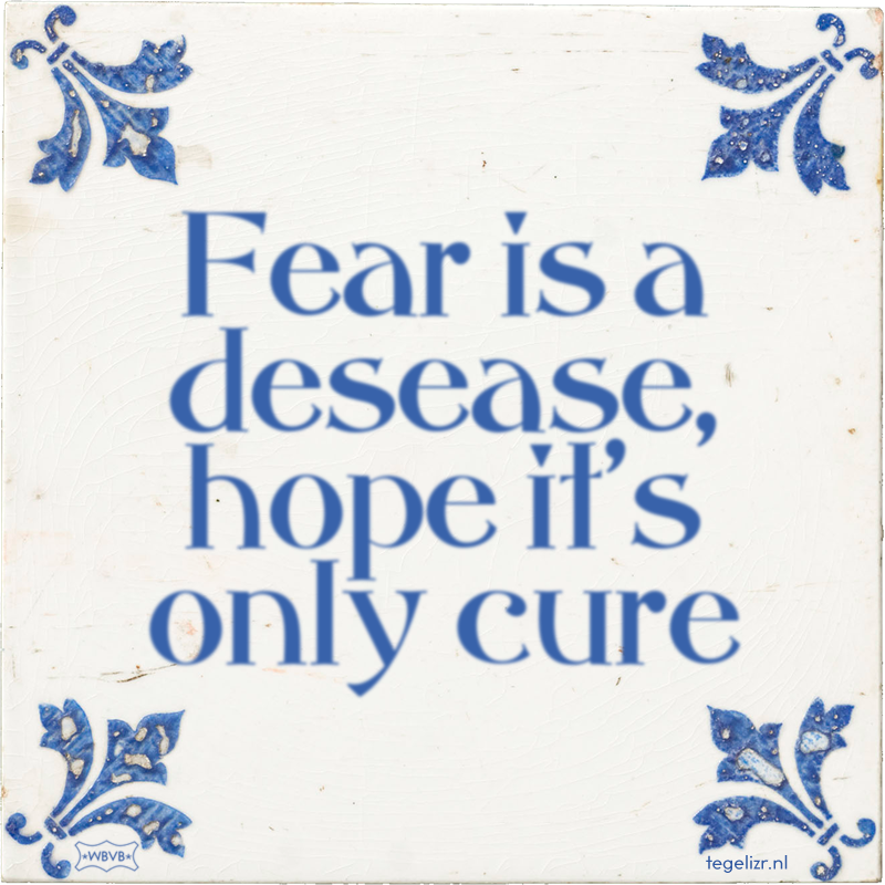 Fear is a desease, hope it's only cure - Online tegeltjes bakken