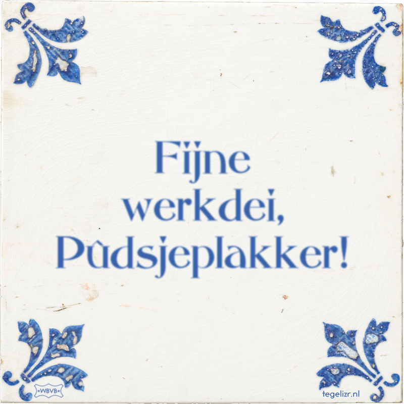 Fijne werkdei, Pûdsjeplakker! - Online tegeltjes bakken