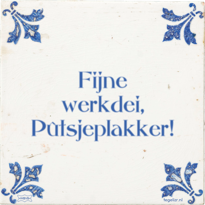 Fijne werkdei, Pûtsjeplakker! - Online tegeltjes bakken