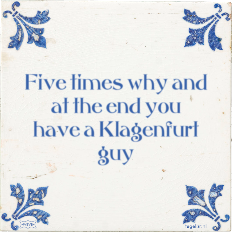 Five times why and at the end you have a Klagenfurt guy - Online tegeltjes bakken