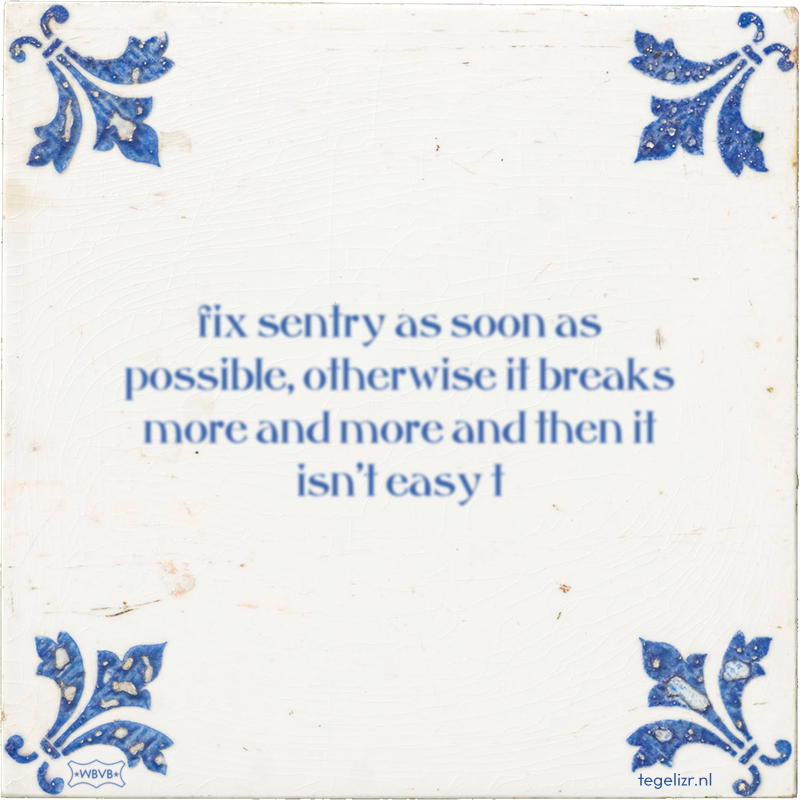 fix sentry as soon as possible, otherwise it breaks more and more and then it isn't easy t - Online tegeltjes bakken