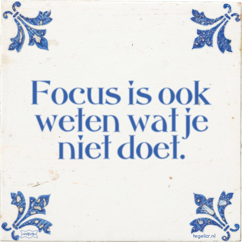 Focus is ook weten wat je niet doet. - Online tegeltjes bakken