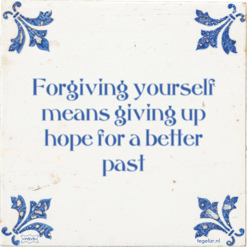 Forgiving yourself means giving up hope for a better past - Online tegeltjes bakken