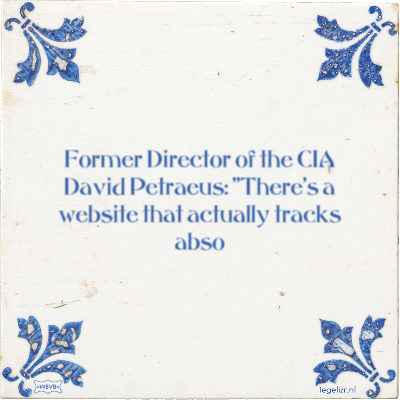 Former Director of the CIA David Petraeus: ''There's a website that actually tracks abso - Online tegeltjes bakken