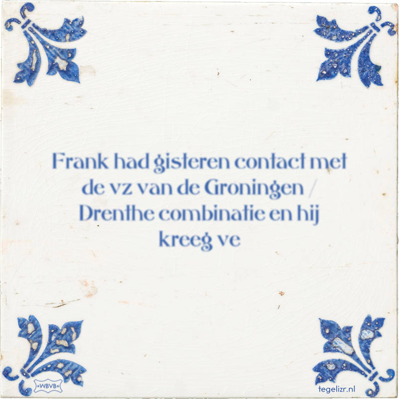 Frank had gisteren contact met de vz van de Groningen / Drenthe combinatie en hij kreeg ve - Online tegeltjes bakken