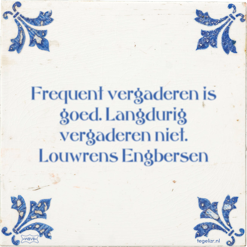 Frequent vergaderen is goed. Langdurig vergaderen niet. Louwrens Engbersen - Online tegeltjes bakken