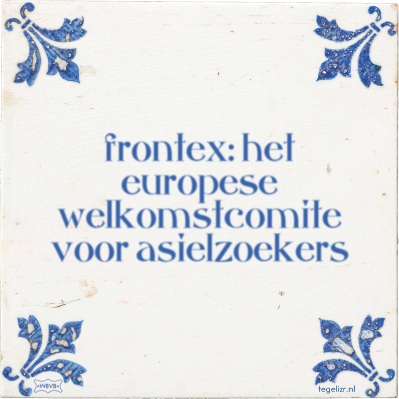 frontex: het europese welkomstcomite voor asielzoekers - Online tegeltjes bakken