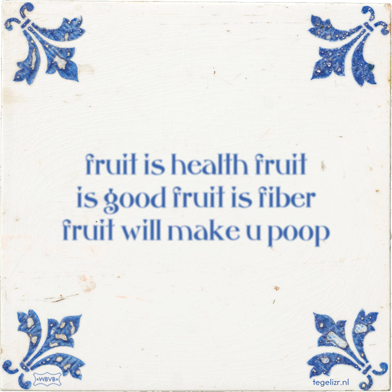 fruit is health fruit is good fruit is fiber fruit will make u poop - Online tegeltjes bakken