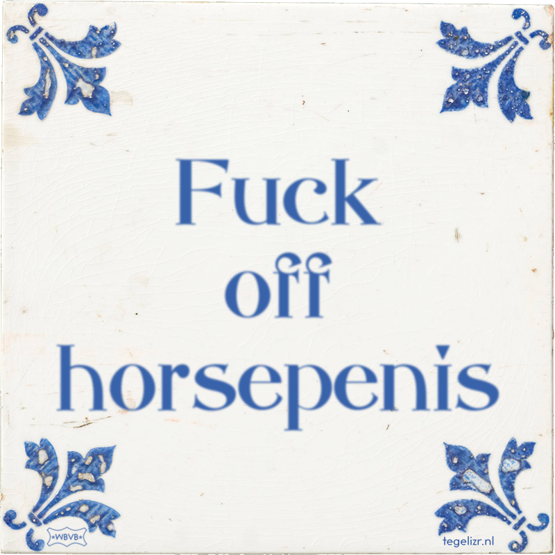 Fuck off horsepenis - Online tegeltjes bakken