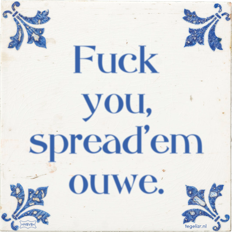 Fuck you, spread'em ouwe. - Online tegeltjes bakken