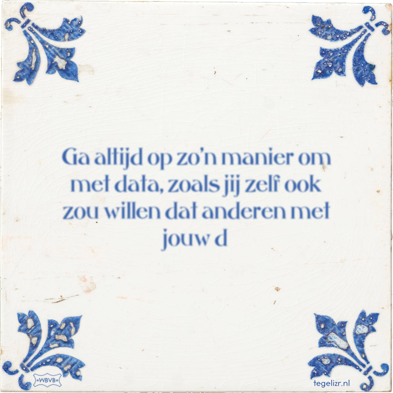 Ga altijd op zo'n manier om met data, zoals jij zelf ook zou willen dat anderen met jouw d - Online tegeltjes bakken
