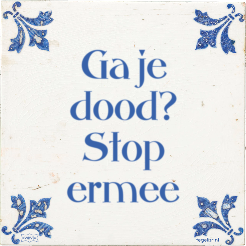 Ga je dood? Stop ermee - Online tegeltjes bakken