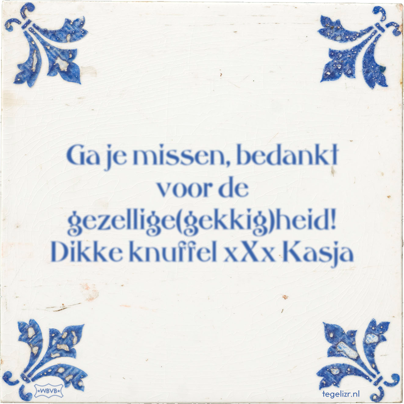Ga je missen, bedankt voor de gezellige(gekkig)heid! Dikke knuffel xXx Kasja - Online tegeltjes bakken