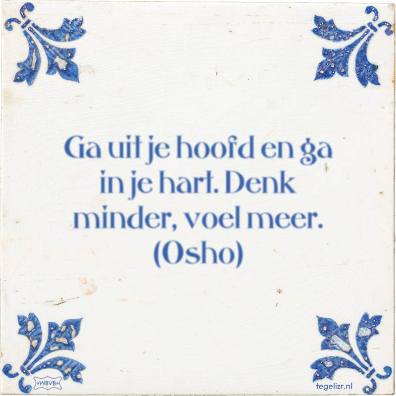 Ga uit je hoofd en ga in je hart. Denk minder, voel meer. (Osho) - Online tegeltjes bakken
