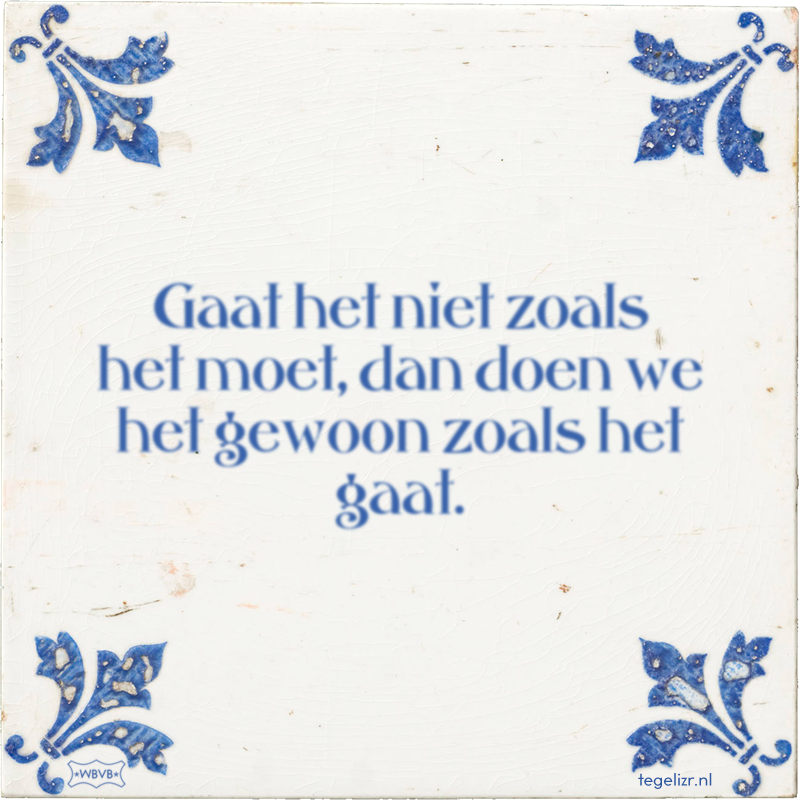 Gaat het niet zoals het moet, dan doen we het gewoon zoals het gaat. - Online tegeltjes bakken