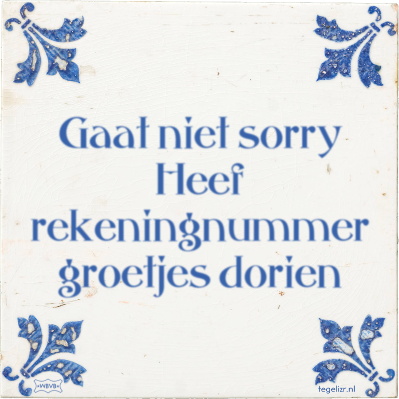 Gaat niet sorry Heef rekeningnummer groetjes dorien - Online tegeltjes bakken