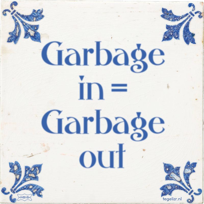 Garbage in = Garbage out - Online tegeltjes bakken