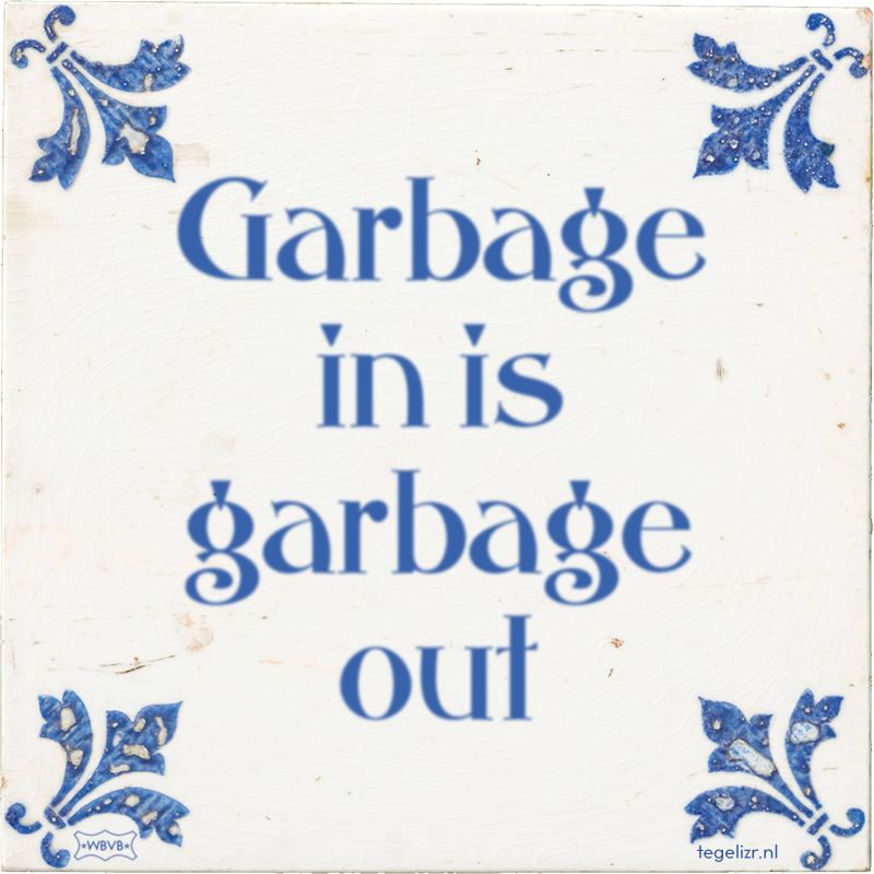 Garbage in is garbage out - Online tegeltjes bakken