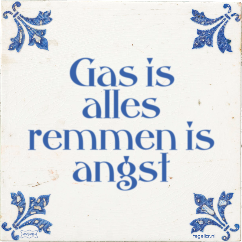 Gas is alles remmen is angst - Online tegeltjes bakken