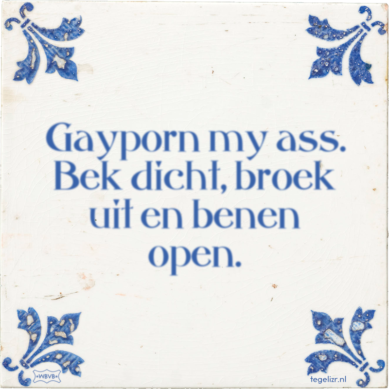 Gayporn my ass. Bek dicht, broek uit en benen open. - Online tegeltjes bakken