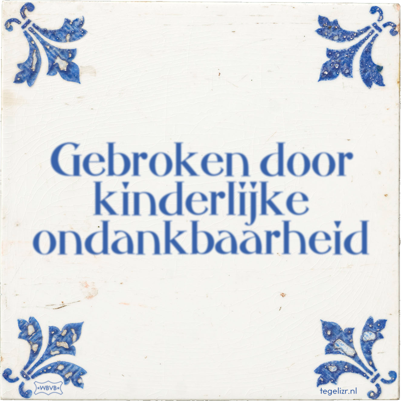 Gebroken door kinderlijke ondankbaarheid - Online tegeltjes bakken